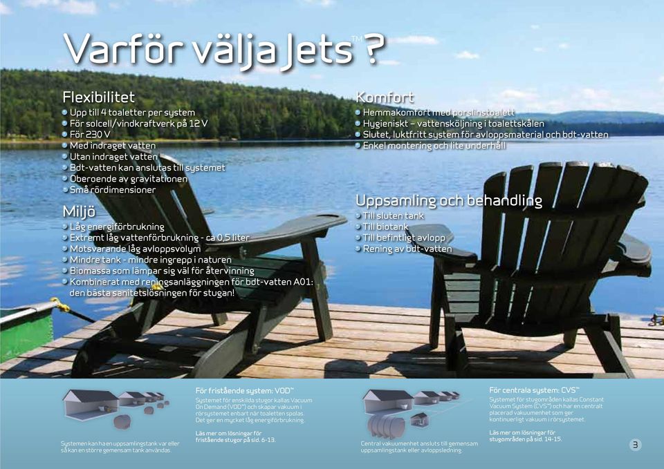 rördimensioner Miljö Låg energiförbrukning Extremt låg vattenförbrukning - ca 0,5 liter Motsvarande låg avloppsvolym Mindre tank - mindre ingrepp i naturen Biomassa som lämpar sig väl för återvinning