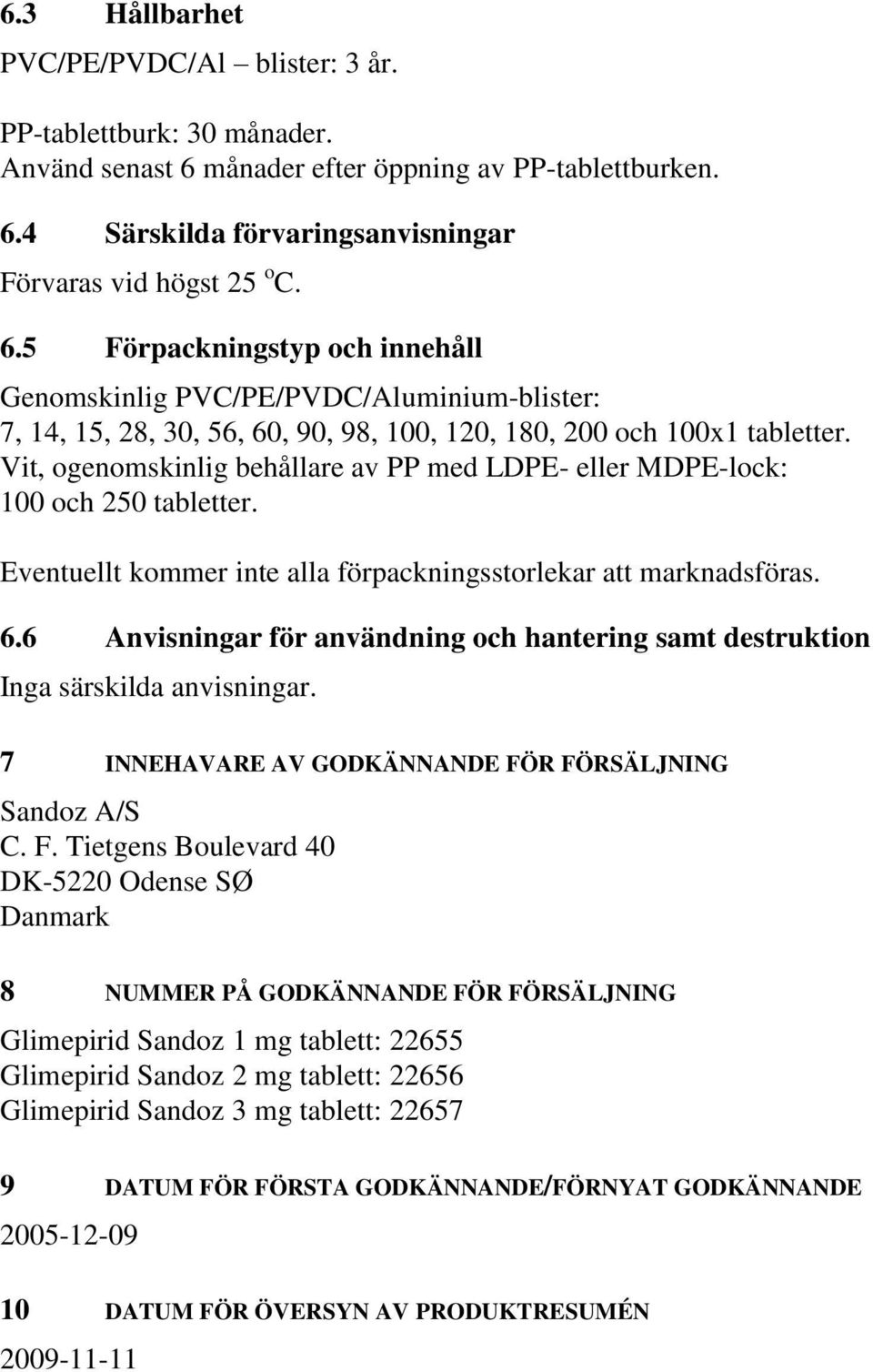 Vit, ogenomskinlig behållare av PP med LDPE- eller MDPE-lock: 100 och 250 tabletter. Eventuellt kommer inte alla förpackningsstorlekar att marknadsföras. 6.