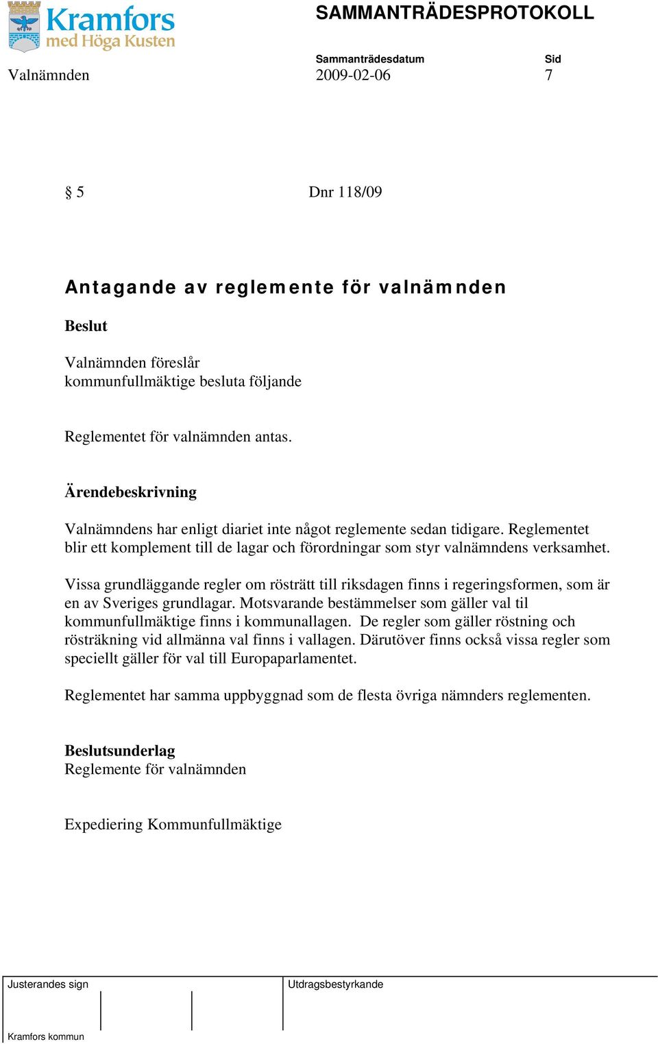 Vissa grundläggande regler om rösträtt till riksdagen finns i regeringsformen, som är en av Sveriges grundlagar. Motsvarande bestämmelser som gäller val til kommunfullmäktige finns i kommunallagen.