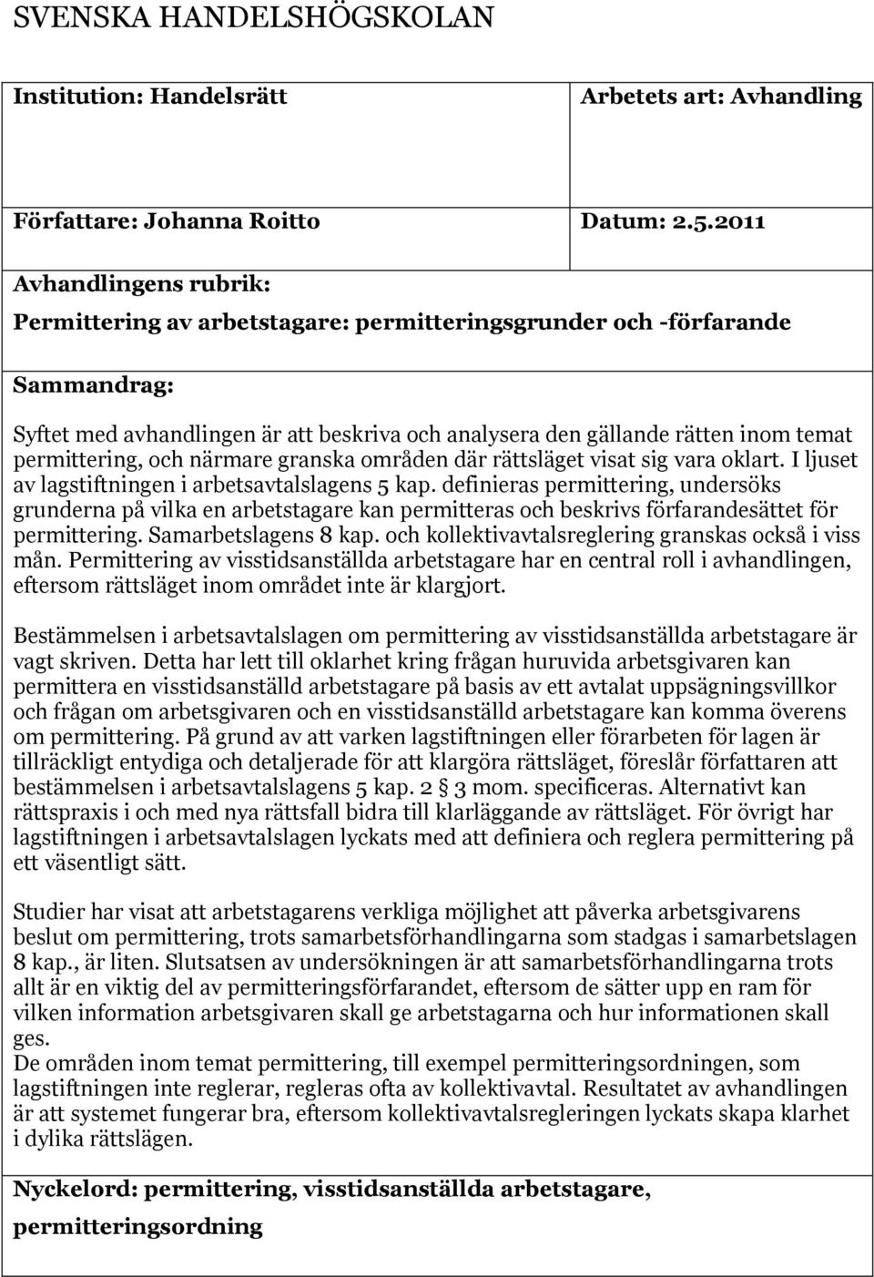 permittering, och närmare granska områden där rättsläget visat sig vara oklart. I ljuset av lagstiftningen i arbetsavtalslagens 5 kap.