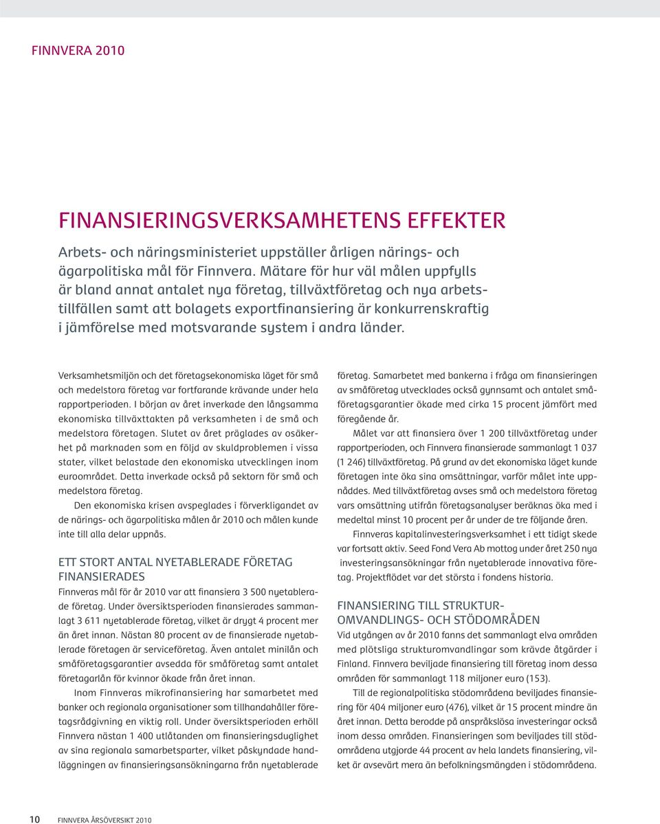 system i andra länder. Verksamhetsmiljön och det företagsekonomiska läget för små och medelstora företag var fortfarande krävande under hela rapportperioden.
