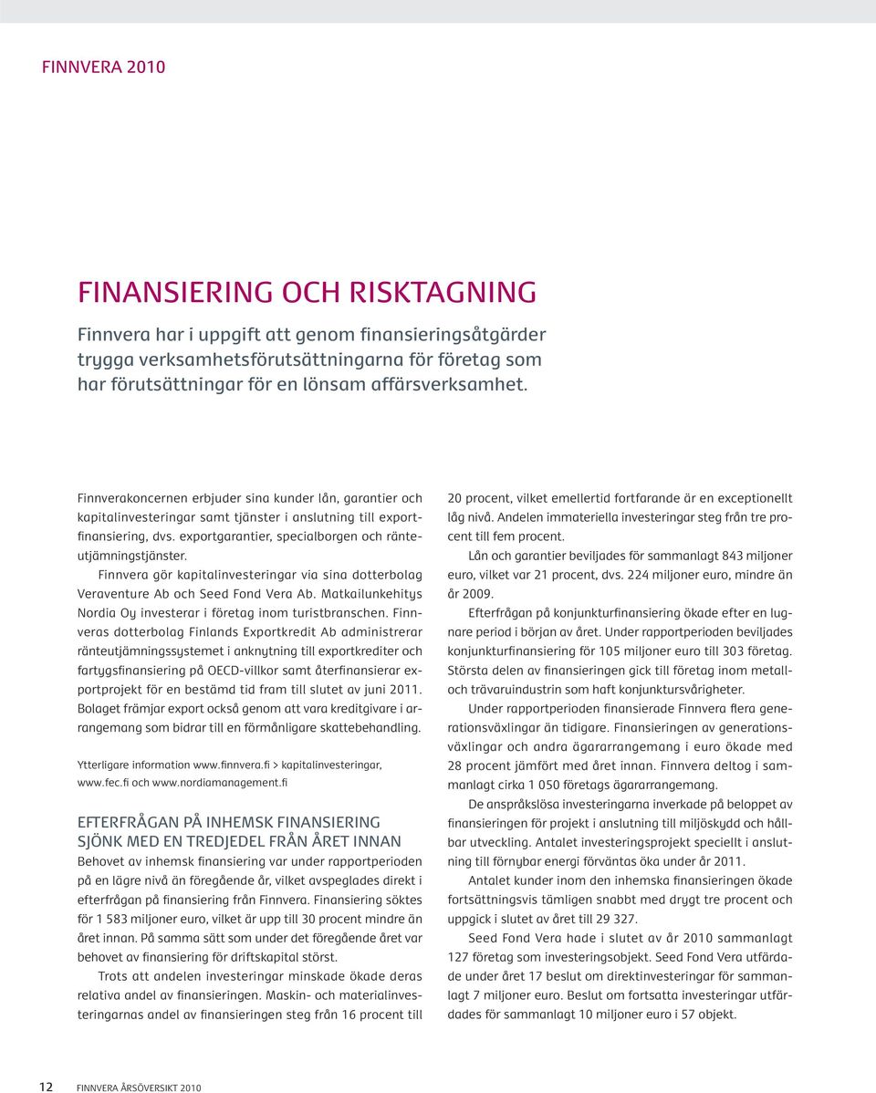 exportgarantier, specialborgen och ränteutjämningstjänster. Finnvera gör kapitalinvesteringar via sina dotterbolag Veraventure Ab och Seed Fond Vera Ab.