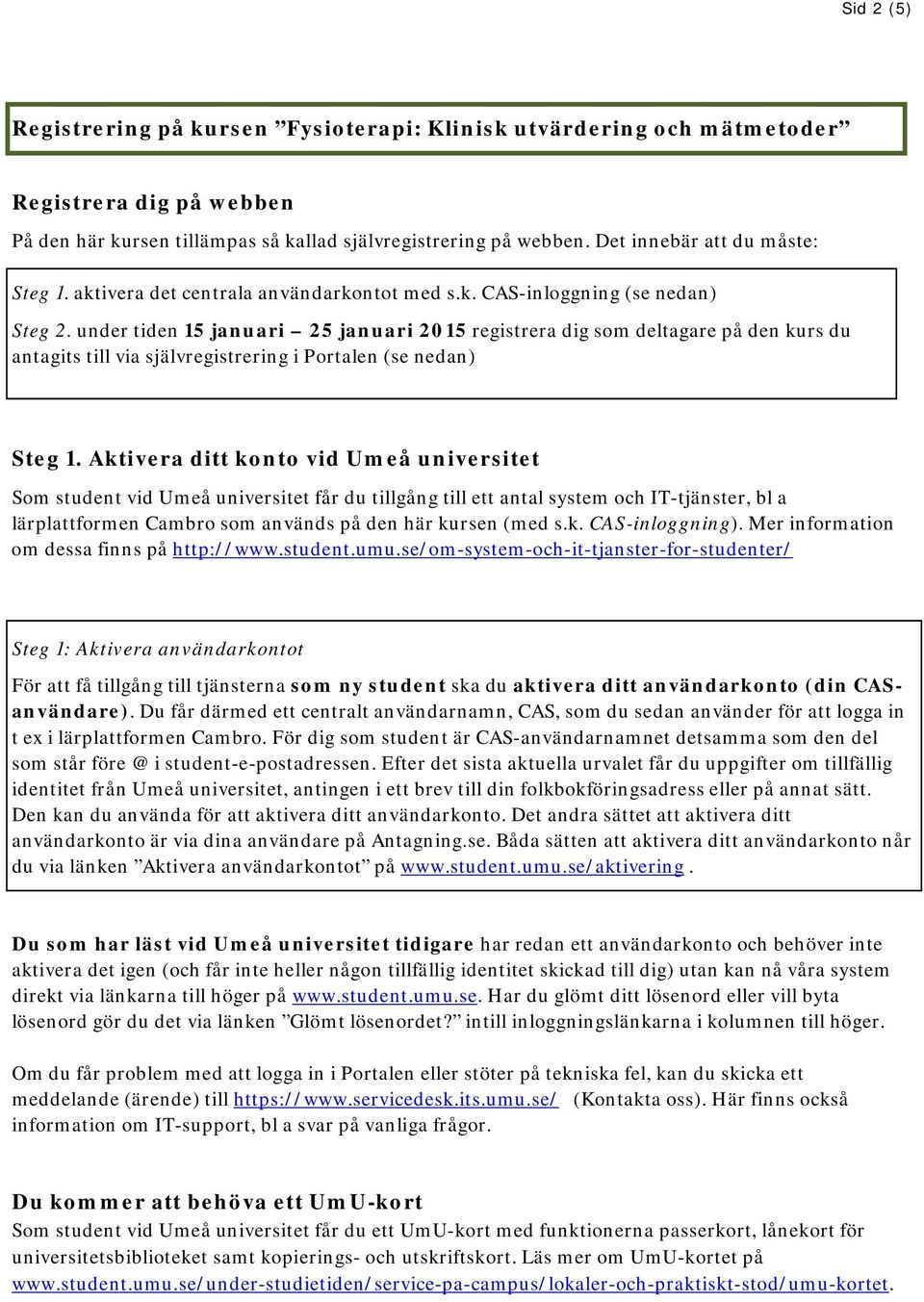 under tiden 15 januari 25 januari 2015 registrera dig som deltagare på den kurs du antagits till via självregistrering i Portalen (se nedan) Steg 1.