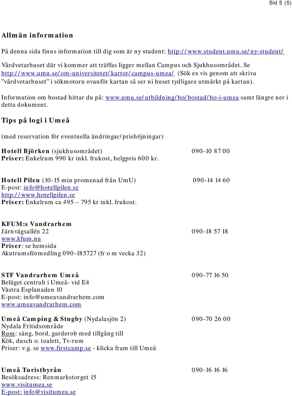 se/om-universitetet/kartor/campus-umea/ (Sök ex vis genom att skriva vårdvetarhuset i sökmotorn ovanför kartan så ser ni huset tydligare utmärkt på kartan). Information om bostad hittar du på: www.