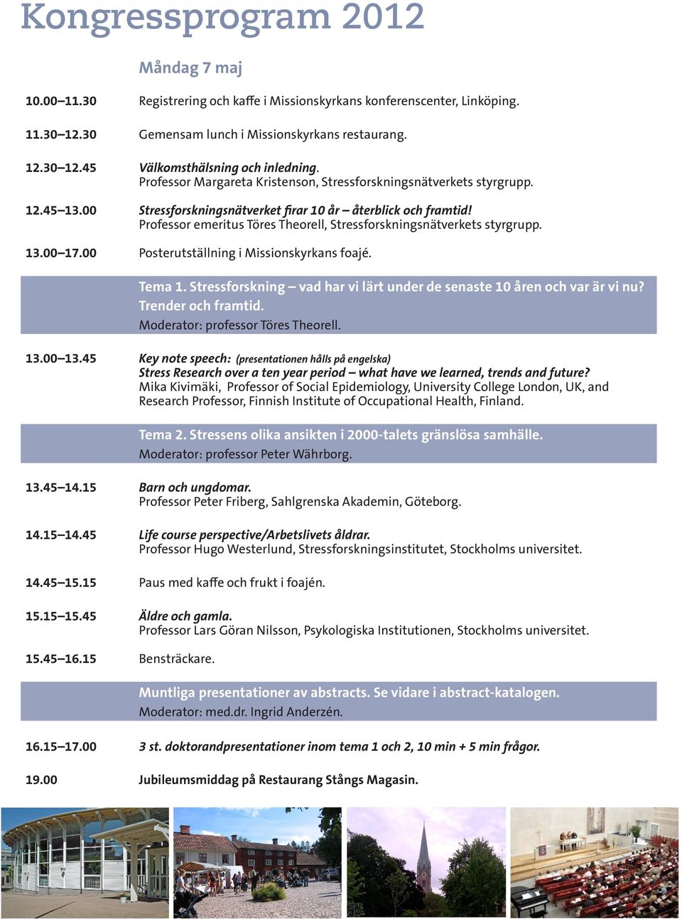 Professor emeritus Töres Theorell, Stressforskningsnätverkets styrgrupp. Posterutställning i Missionskyrkans foajé. Tema 1. Stressforskning vad har vi lärt under de senaste 10 åren och var är vi nu?