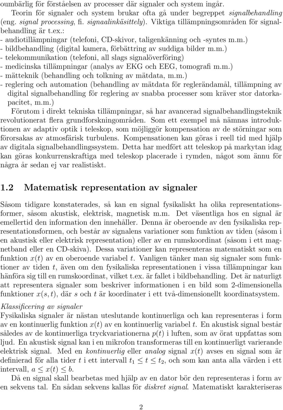 m.) - telekommunikation (telefoni, all slags signalöverföring) - medicinska tillämpningar (analys av EKG och EEG, tomografi m.m.) - mätteknik (behandling och tolkning av mätdata, m.m.) - reglering och automation (behandling av mätdata för reglerändamål, tillämpning av digital signalbehandling för reglering av snabba processer som kräver stor datorkapacitet, m.