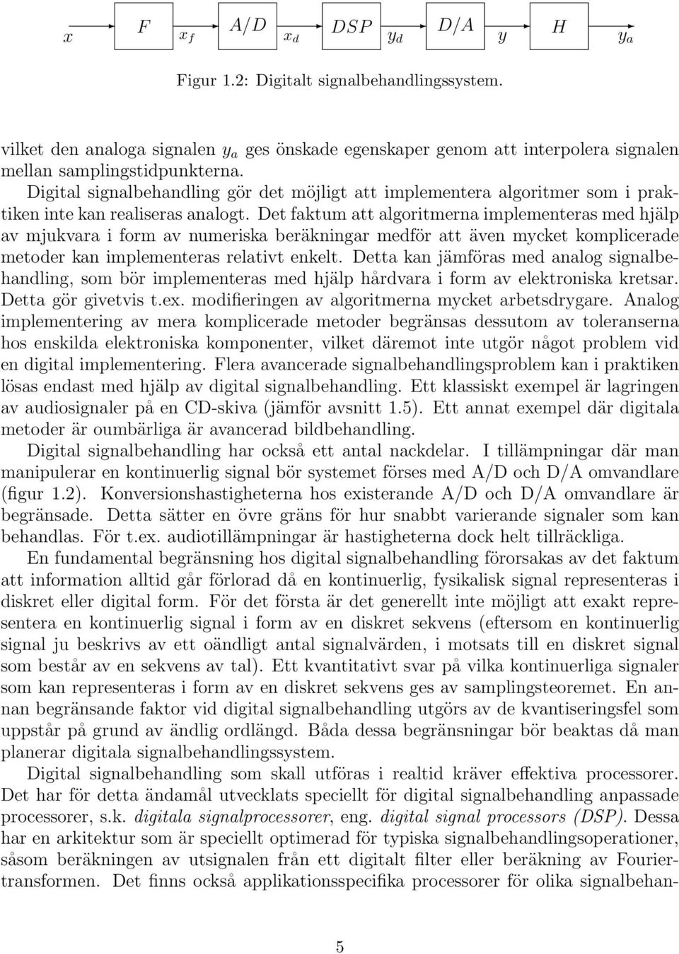 Det faktum att algoritmerna implementeras med hjälp av mjukvara i form av numeriska beräkningar medför att även mycket komplicerade metoder kan implementeras relativt enkelt.