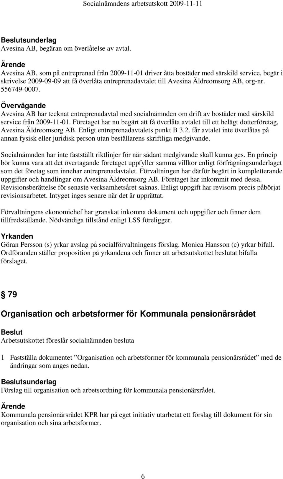 556749-0007. Övervägande Avesina AB har tecknat entreprenadavtal med socialnämnden om drift av bostäder med särskild service från 2009-11-01.