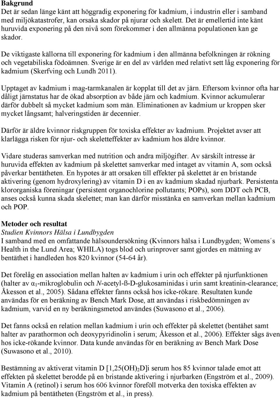 De viktigaste källorna till exponering för kadmium i den allmänna befolkningen är rökning och vegetabiliska födoämnen.