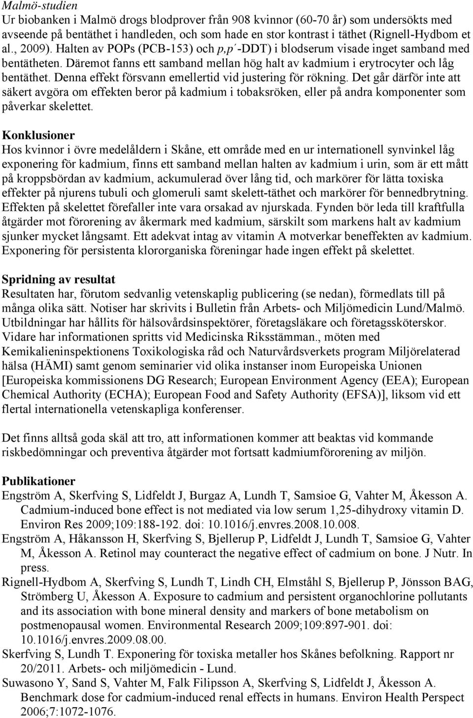 Denna effekt försvann emellertid vid justering för rökning. Det går därför inte att säkert avgöra om effekten beror på kadmium i tobaksröken, eller på andra komponenter som påverkar skelettet.