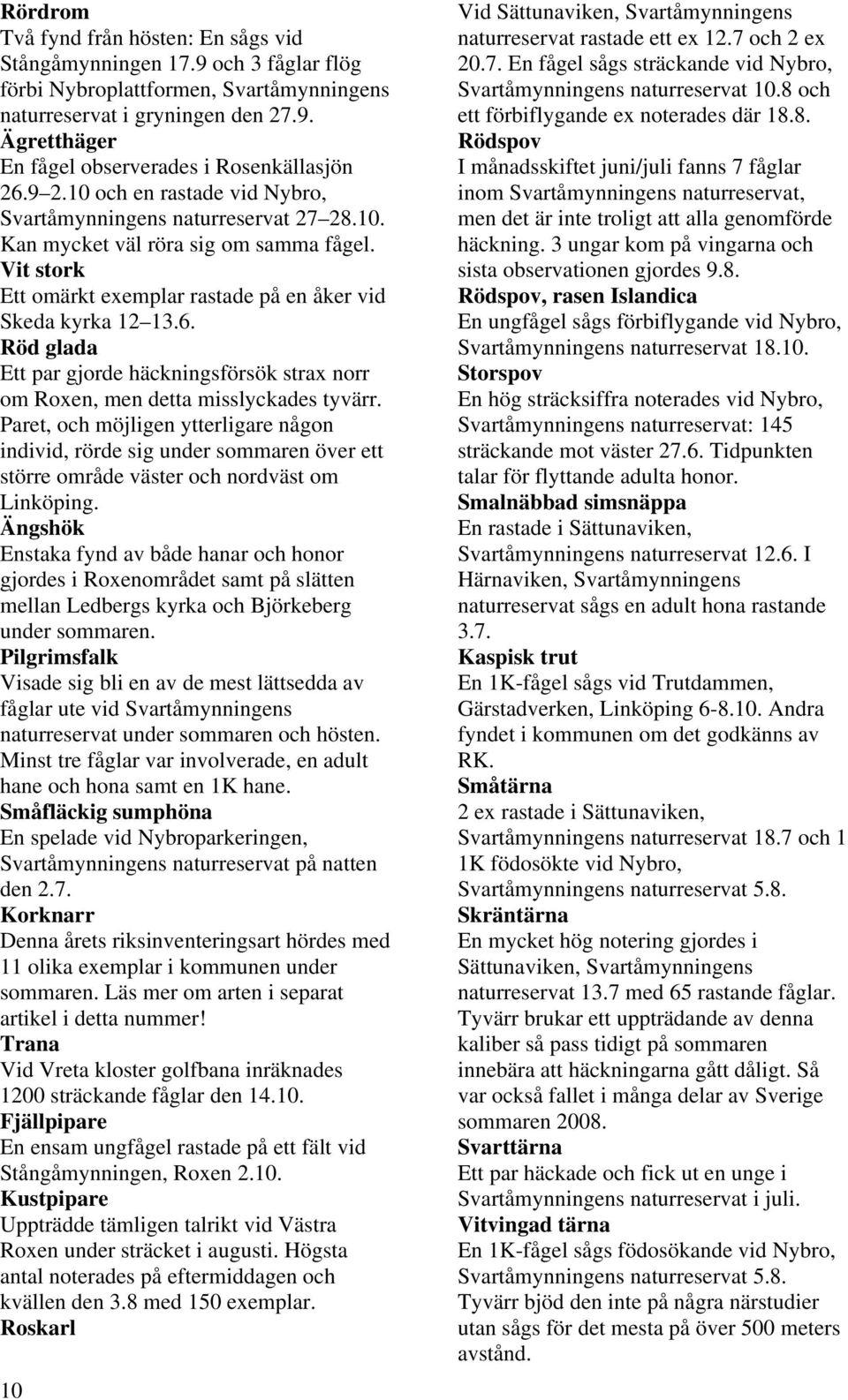 Röd glada Ett par gjorde häckningsförsök strax norr om Roxen, men detta misslyckades tyvärr.