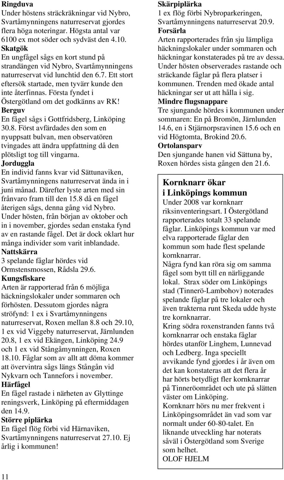 Ett stort eftersök startade, men tyvärr kunde den inte återfinnas. Första fyndet i Östergötland om det godkänns av RK! Berguv En fågel sågs i Gottfridsberg, Linköping 30.8.