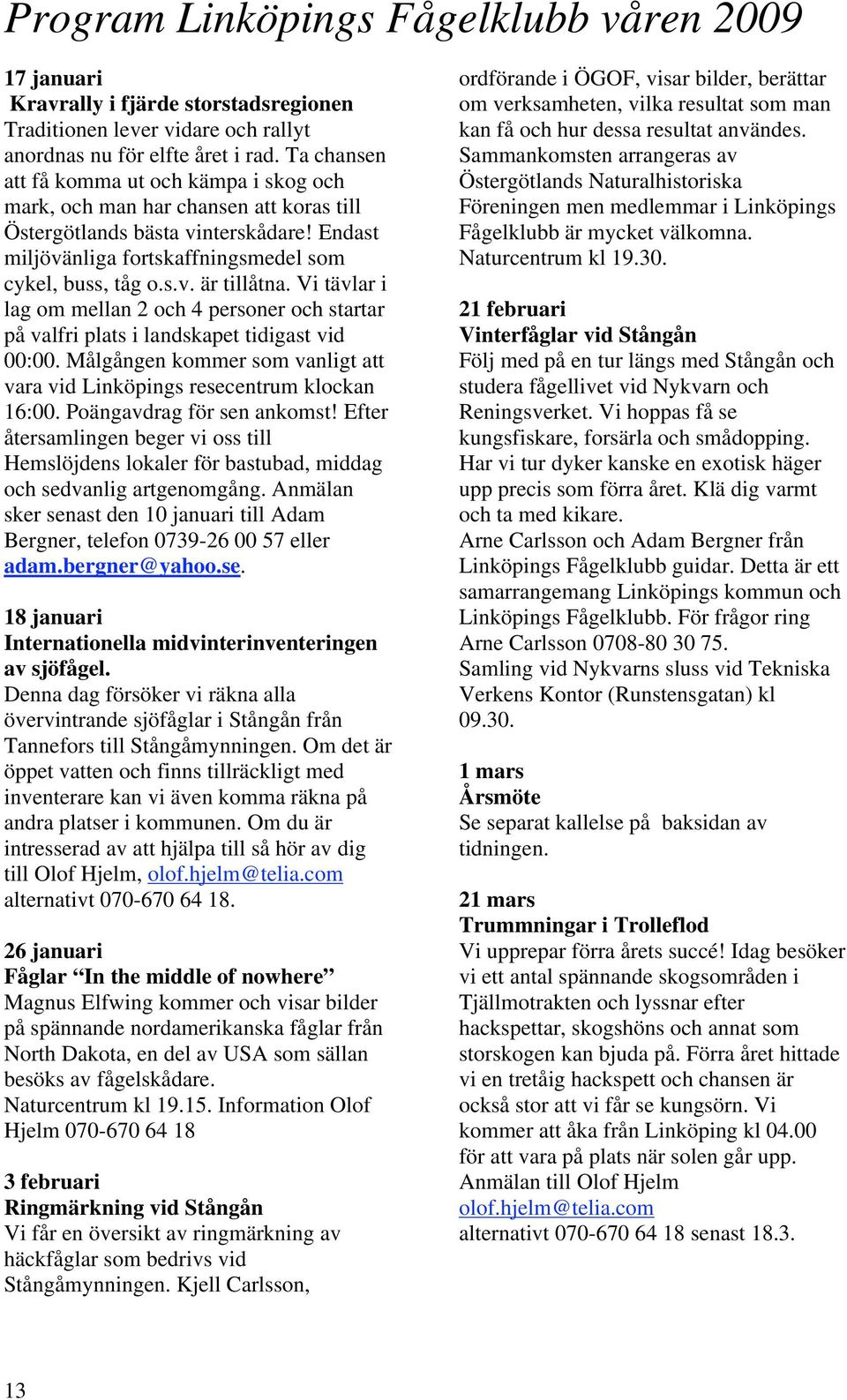 Vi tävlar i lag om mellan 2 och 4 personer och startar på valfri plats i landskapet tidigast vid 00:00. Målgången kommer som vanligt att vara vid Linköpings resecentrum klockan 16:00.