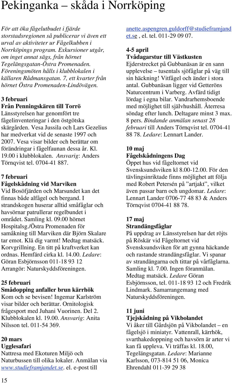 7, ett kvarter från hörnet Östra Promenaden-Lindövägen. 3 februari Från Penningskären till Torrö Länsstyrelsen har genomfört tre fågelinventeringar i den östgötska skärgården.