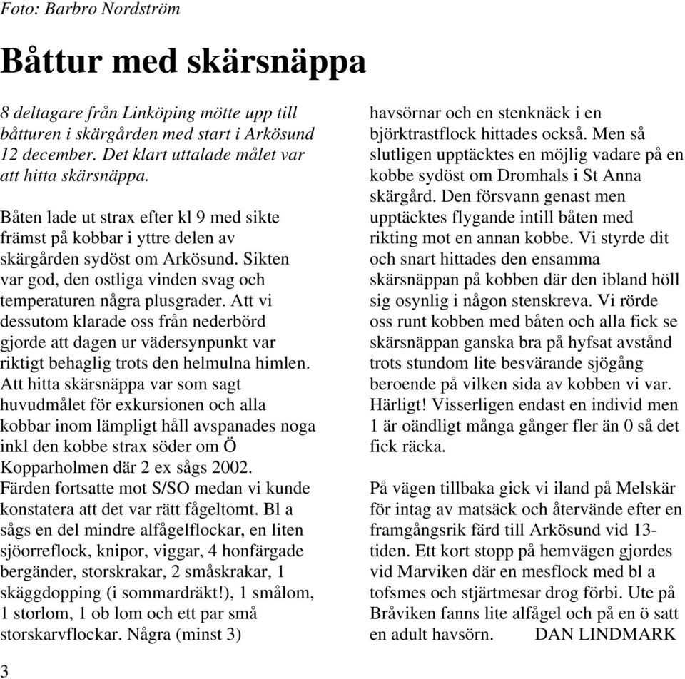 Att vi dessutom klarade oss från nederbörd gjorde att dagen ur vädersynpunkt var riktigt behaglig trots den helmulna himlen.