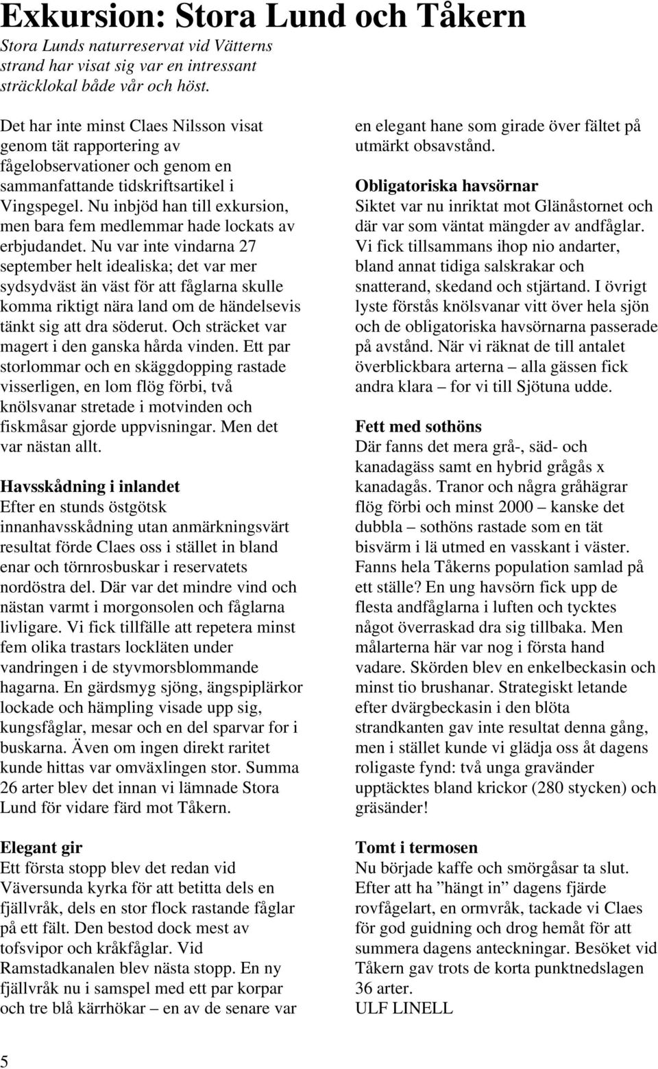 Nu inbjöd han till exkursion, men bara fem medlemmar hade lockats av erbjudandet.