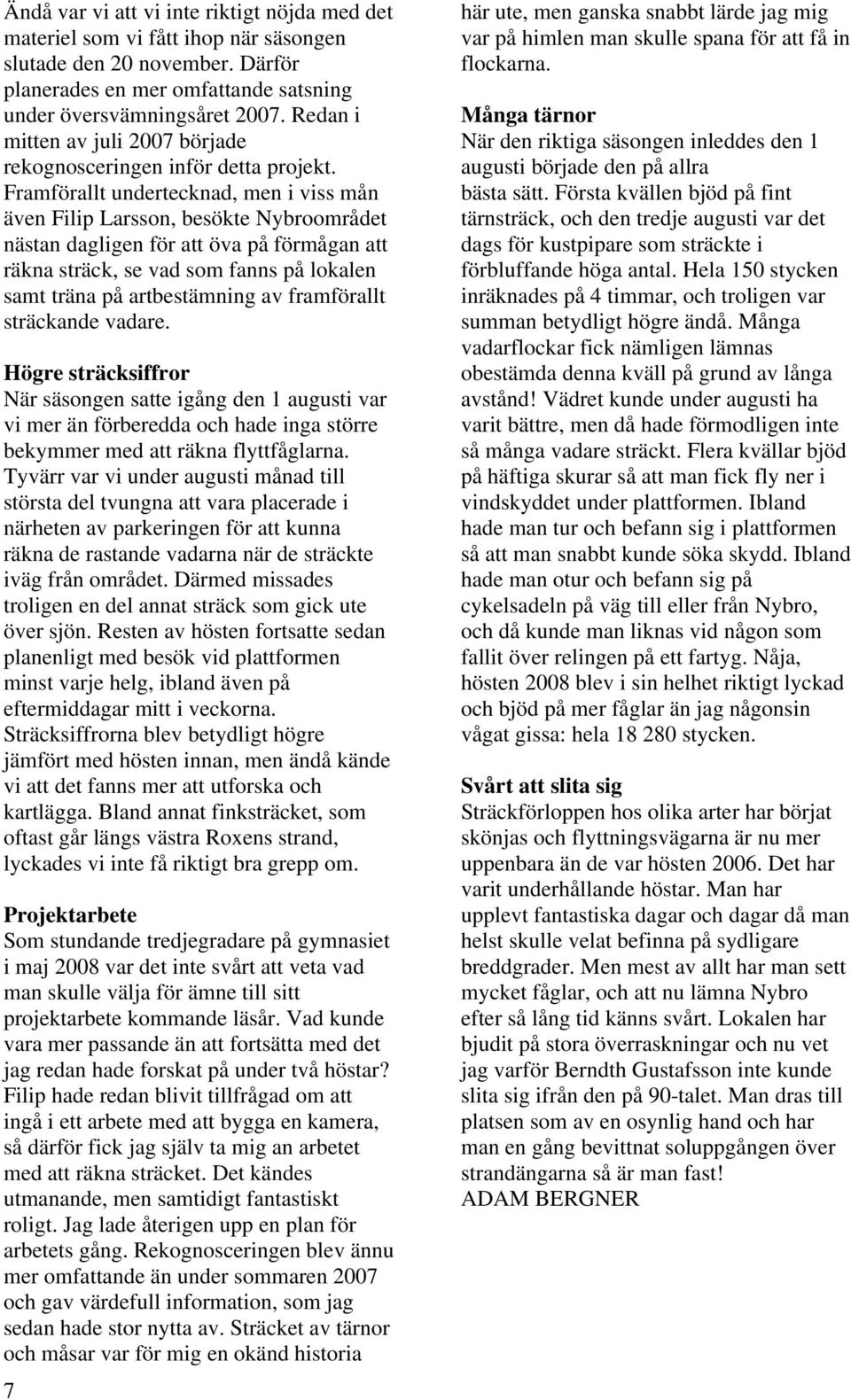 Framförallt undertecknad, men i viss mån även Filip Larsson, besökte Nybroområdet nästan dagligen för att öva på förmågan att räkna sträck, se vad som fanns på lokalen samt träna på artbestämning av