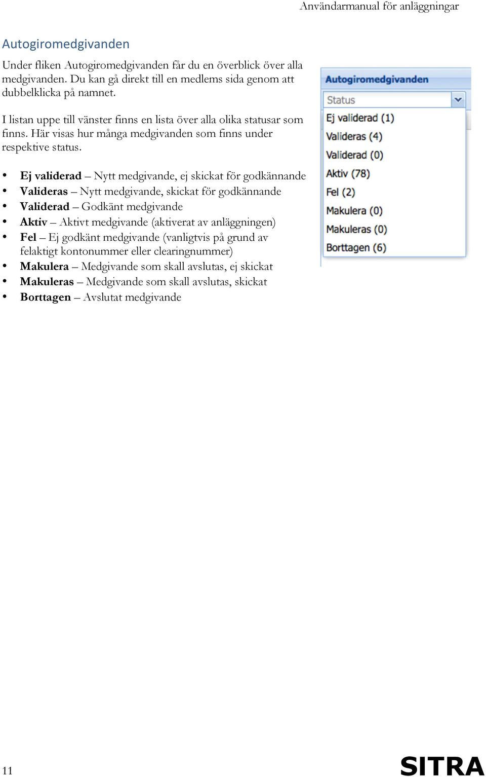 Ej validerad Nytt medgivande, ej skickat för godkännande Valideras Nytt medgivande, skickat för godkännande Validerad Godkänt medgivande Aktiv Aktivt medgivande (aktiverat av