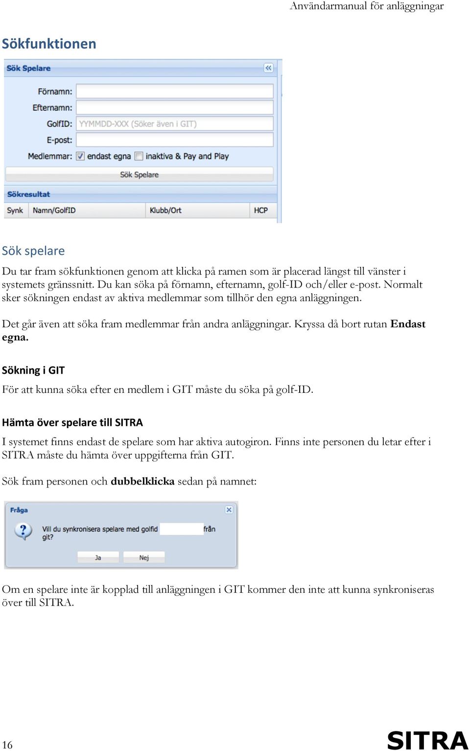 Sökning i GIT För att kunna söka efter en medlem i GIT måste du söka på golf-id. Hämta över spelare till SITRA I systemet finns endast de spelare som har aktiva autogiron.