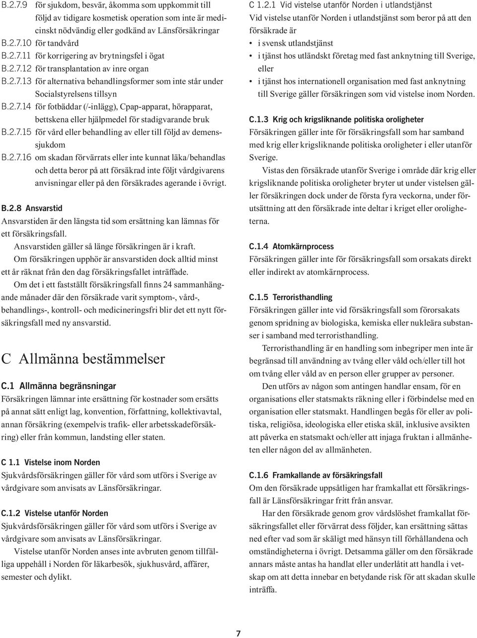 2.7.15 för vård eller behandling av eller till följd av demenssjukdom B.2.7.16 om skadan förvärrats eller inte kunnat läka/behandlas och detta beror på att försäkrad inte följt vårdgivarens anvisningar eller på den försäkrades agerande i övrigt.