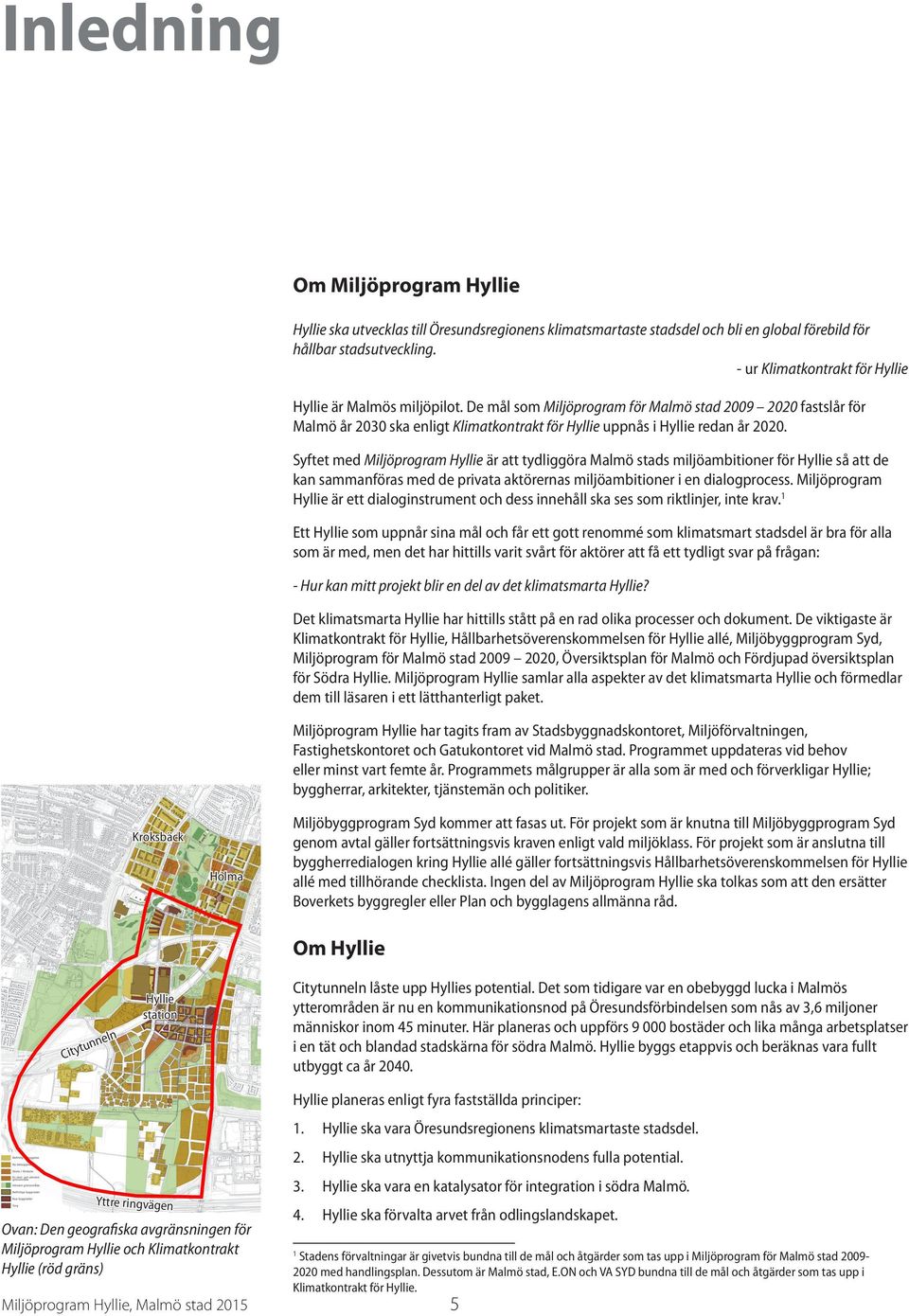 De mål som Miljöprogram för Malmö stad 2009 2020 fastslår för Malmö år 2030 ska enligt Klimatkontrakt för Hyllie uppnås i Hyllie redan år 2020.