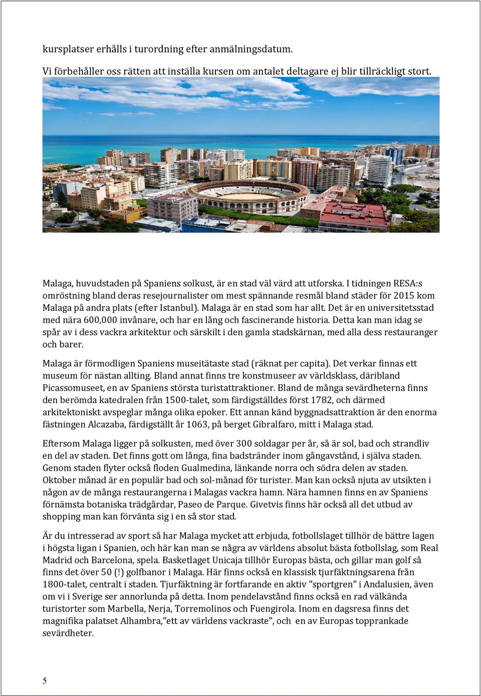 I tidningen RESA:s omröstning bland deras resejournalister om mest spännande resmål bland städer för 2015 kom Malaga på andra plats (efter Istanbul). Malaga är en stad som har allt.