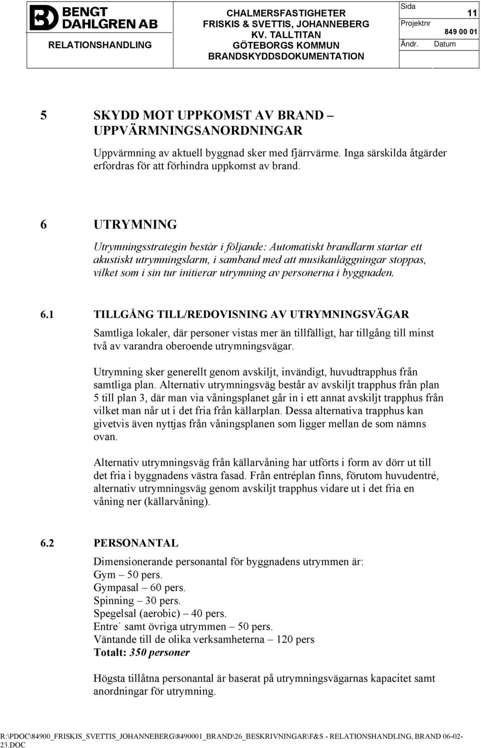 personerna i byggnaden. 6.1 TILLGÅNG TILL/REDOVISNING AV UTRYMNINGSVÄGAR Samtliga lokaler, där personer vistas mer än tillfälligt, har tillgång till minst två av varandra oberoende utrymningsvägar.