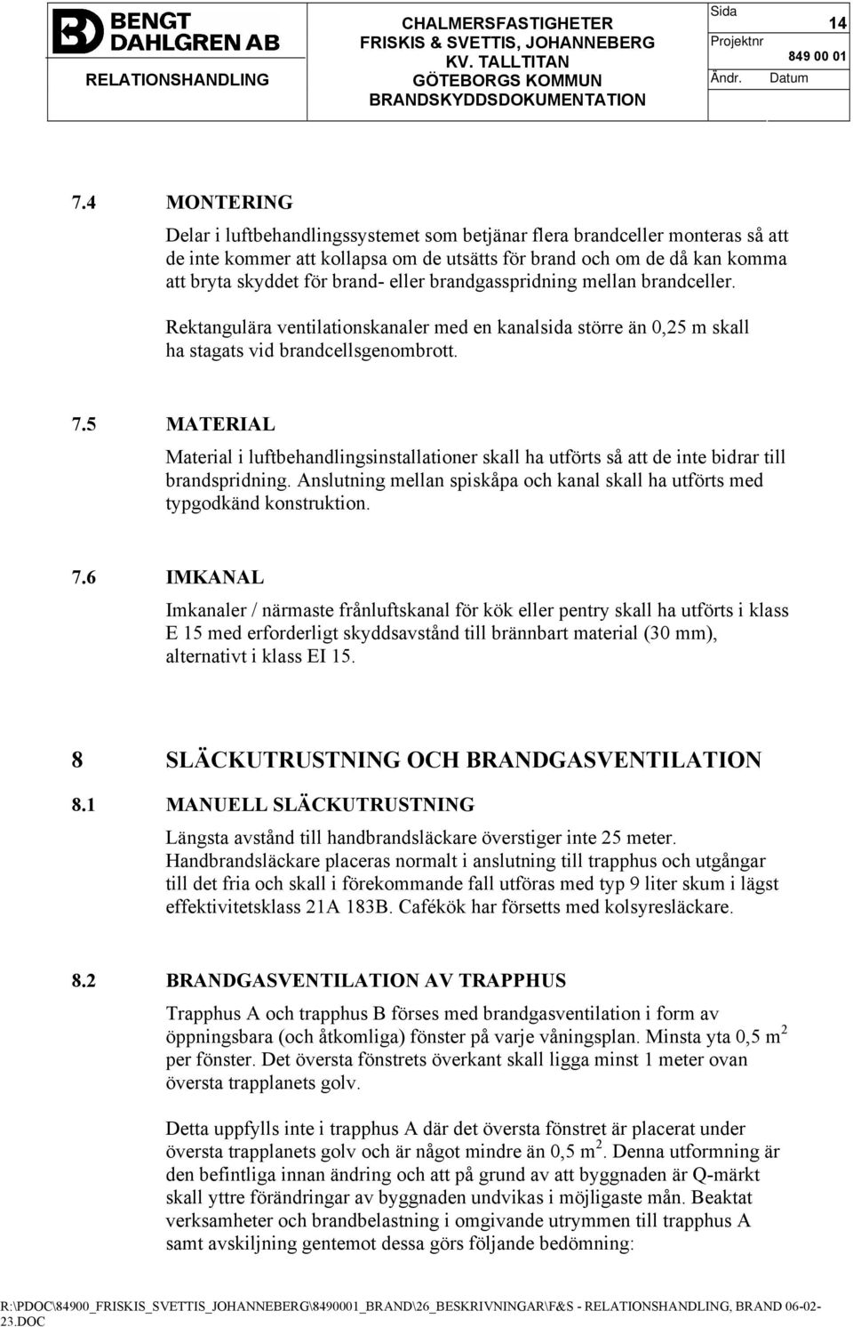 5 MATERIAL Material i luftbehandlingsinstallationer skall ha utförts så att de inte bidrar till brandspridning. Anslutning mellan spiskåpa och kanal skall ha utförts med typgodkänd konstruktion. 7.