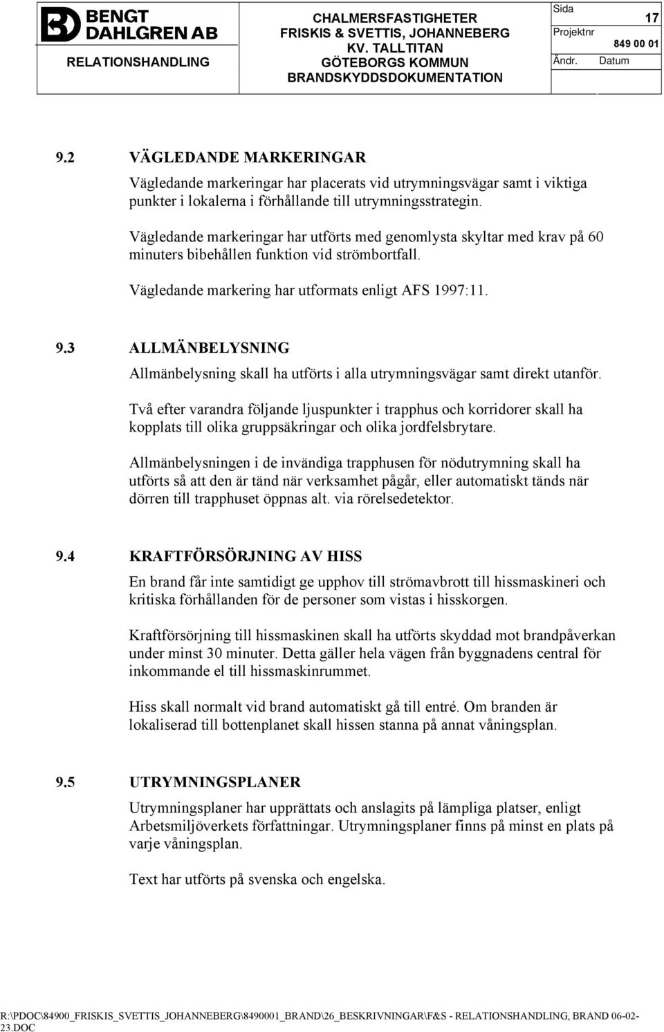 3 ALLMÄNBELYSNING Allmänbelysning skall ha utförts i alla utrymningsvägar samt direkt utanför.