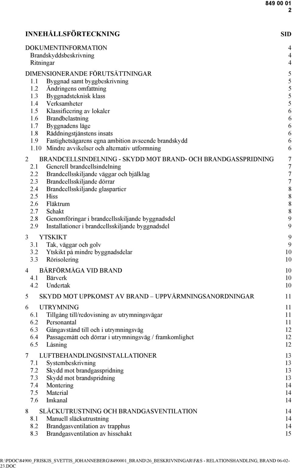 9 Fastighetsägarens egna ambition avseende brandskydd 6 1.10 Mindre avvikelser och alternativ utformning 6 2 BRANDCELLSINDELNING - SKYDD MOT BRAND- OCH BRANDGASSPRIDNING 7 2.