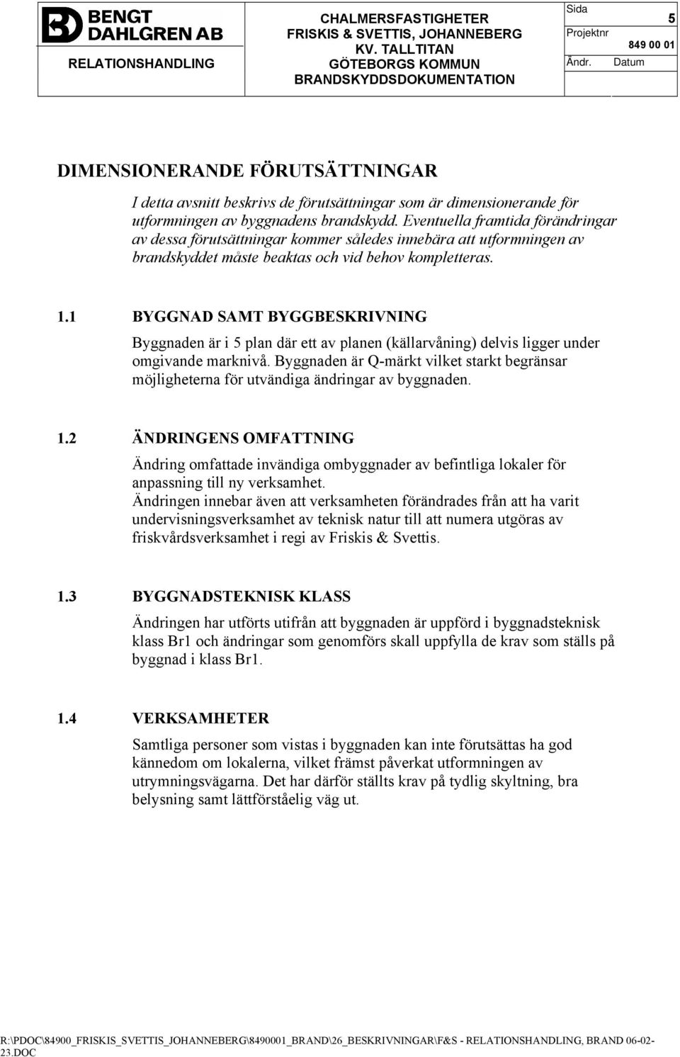 1 BYGGNAD SAMT BYGGBESKRIVNING Byggnaden är i 5 plan där ett av planen (källarvåning) delvis ligger under omgivande marknivå.