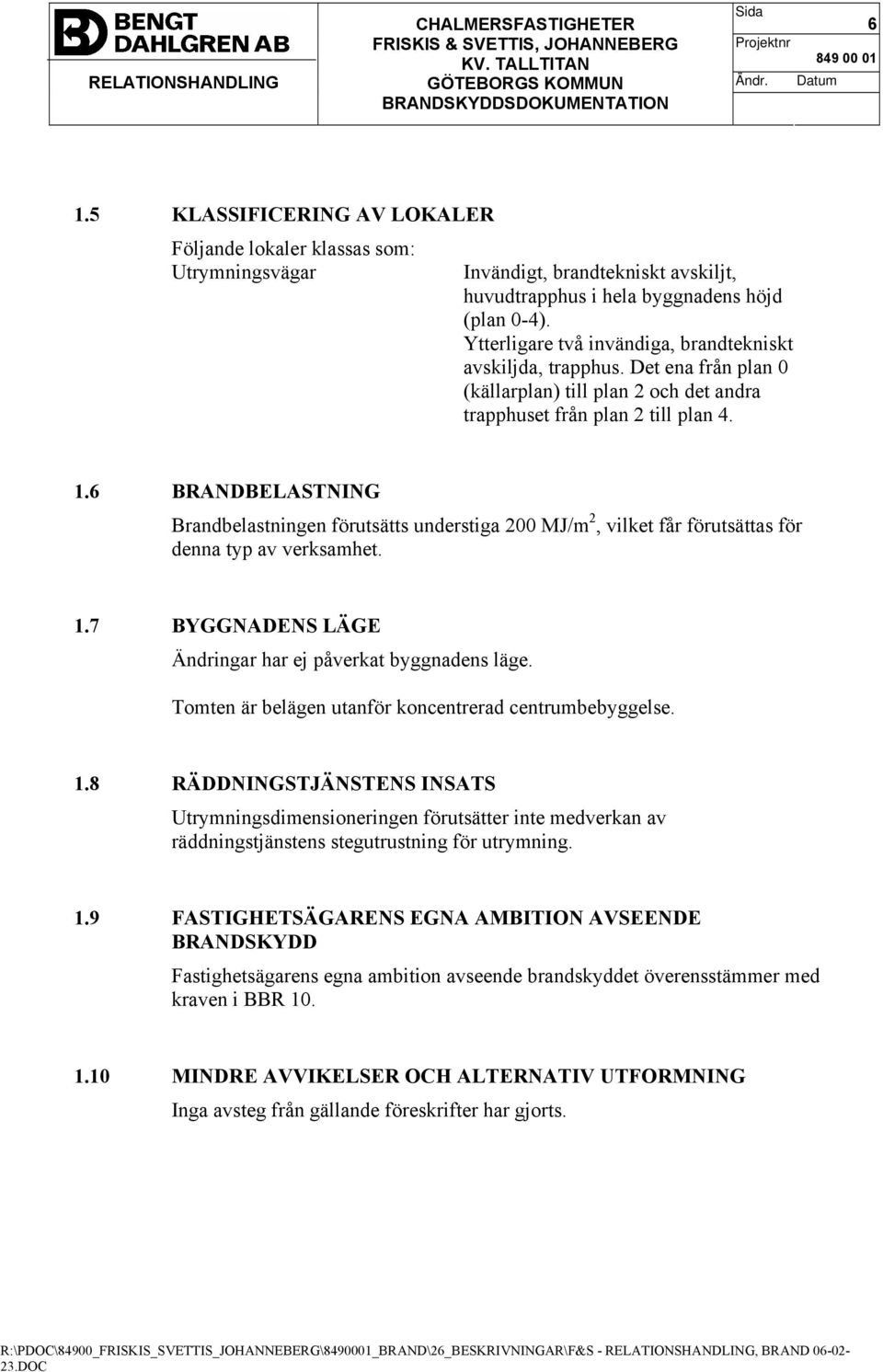 6 BRANDBELASTNING Brandbelastningen förutsätts understiga 200 MJ/m 2, vilket får förutsättas för denna typ av verksamhet. 1.7 BYGGNADENS LÄGE Ändringar har ej påverkat byggnadens läge.