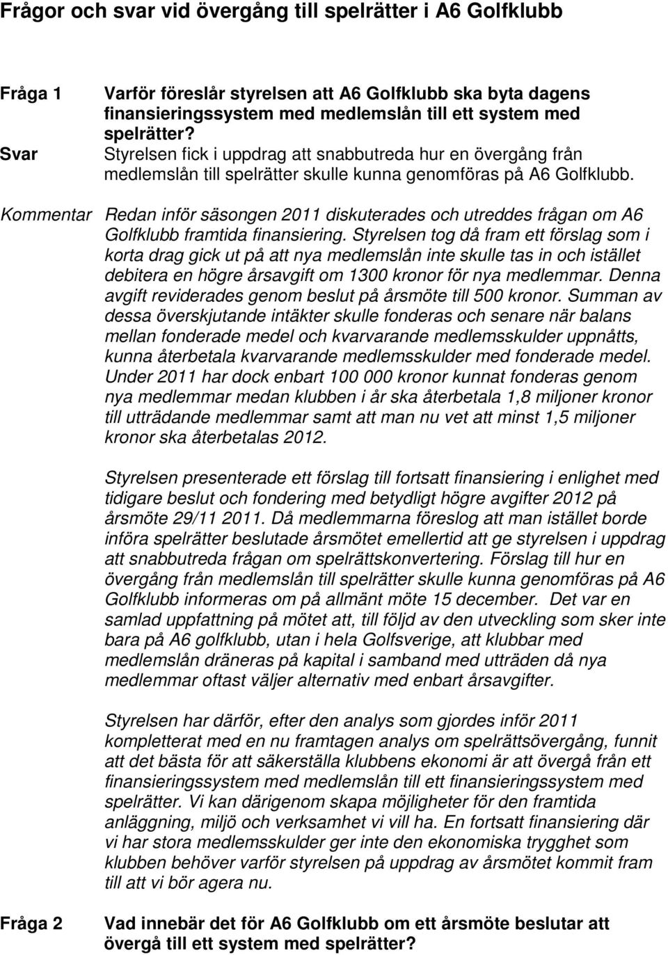 Kommentar Redan inför säsongen 2011 diskuterades och utreddes frågan om A6 Golfklubb framtida finansiering.