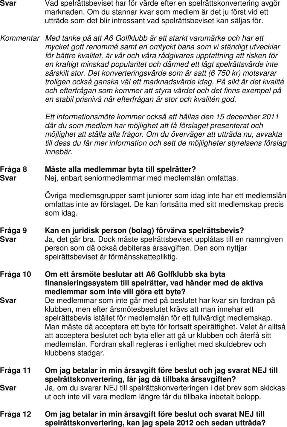 Kommentar Med tanke på att A6 Golfklubb är ett starkt varumärke och har ett mycket gott renommé samt en omtyckt bana som vi ständigt utvecklar för bättre kvalitet, är vår och våra rådgivares