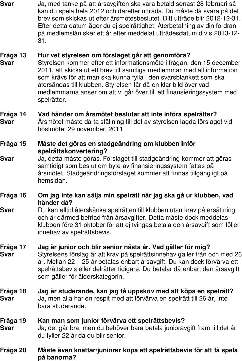 Återbetalning av din fordran på medlemslån sker ett år efter meddelat utträdesdatum d v s 2013-12- 31. Hur vet styrelsen om förslaget går att genomföra?