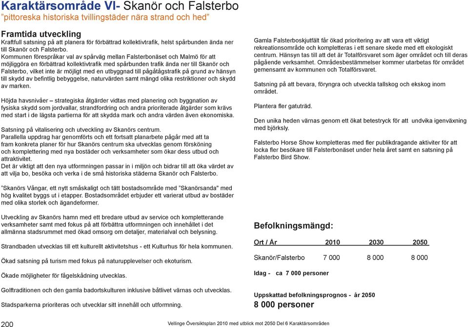 Kommunen förespråkar val av spårväg mellan Falsterbonäset och Malmö för att möjliggöra en förbättrad kollektivtrafik med spårbunden trafik ända ner till Skanör och Falsterbo, vilket inte är möjligt