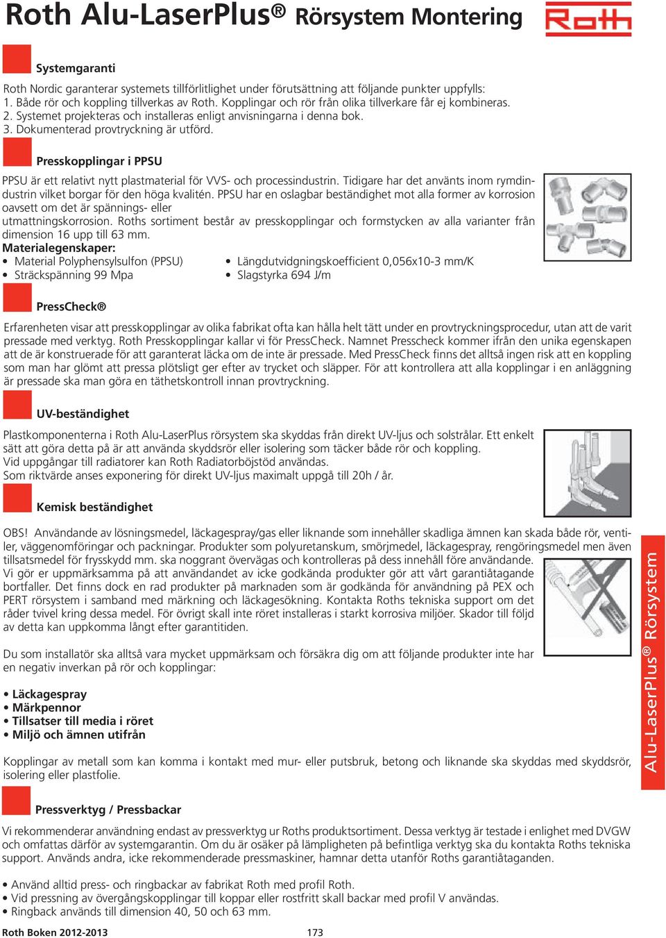 Presskopplingar i PPSU PPSU är ett relativt nytt plastmaterial för VVS- och processindustrin. Tidigare har det använts inom rymdindustrin vilket borgar för den höga kvalitén.