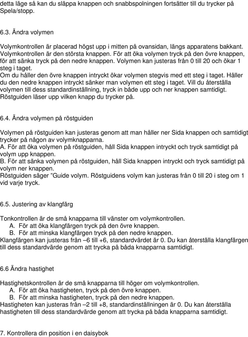 För att öka volymen tryck på den övre knappen, för att sänka tryck på den nedre knappen. Volymen kan justeras från 0 till 20 och ökar 1 steg i taget.