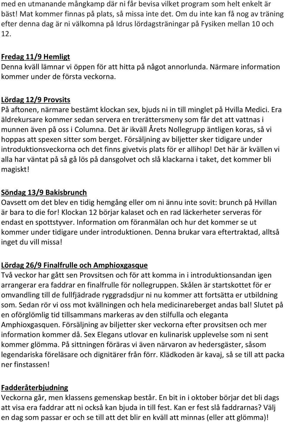 Fredag 11/9 Hemligt Denna kväll lämnar vi öppen för att hitta på något annorlunda. Närmare information kommer under de första veckorna.