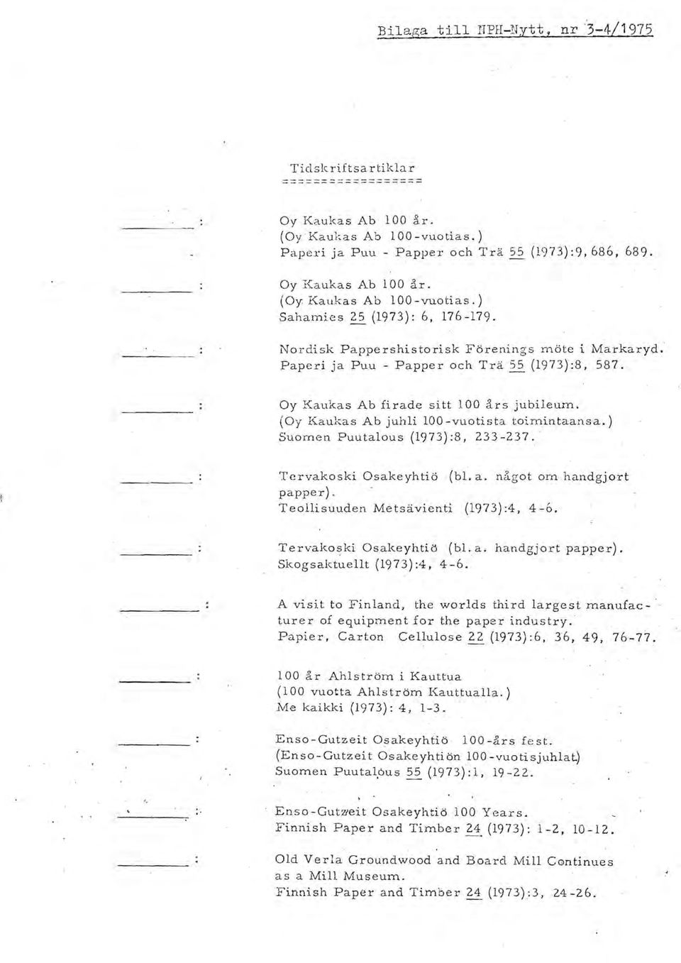 Oy Kaukas Ab firade sitt 100 års jubileurn. (Oy Kaukas Ab juhli 100 -vuotista toimintaansa. ) Suornen Puutalous (1973):8,233-237. ' Tcrvakoski Osakeyhtiö (bl. a. något om handgjort papper).