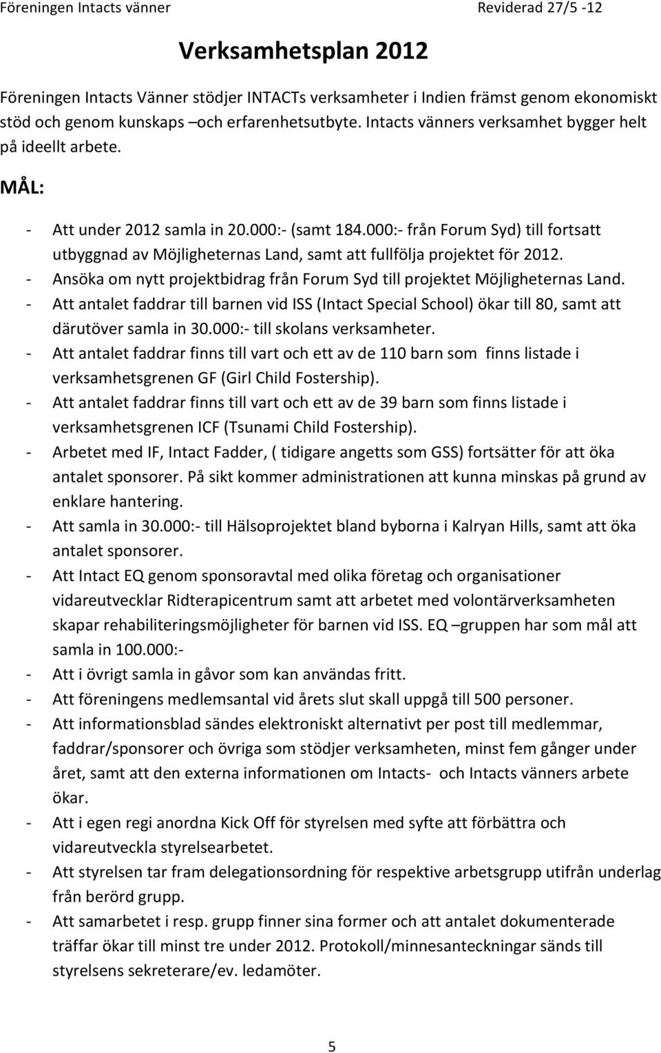 000: från Forum Syd) till fortsatt utbyggnad av Möjligheternas Land, samt att fullfölja projektet för 2012. Ansöka om nytt projektbidrag från Forum Syd till projektet Möjligheternas Land.