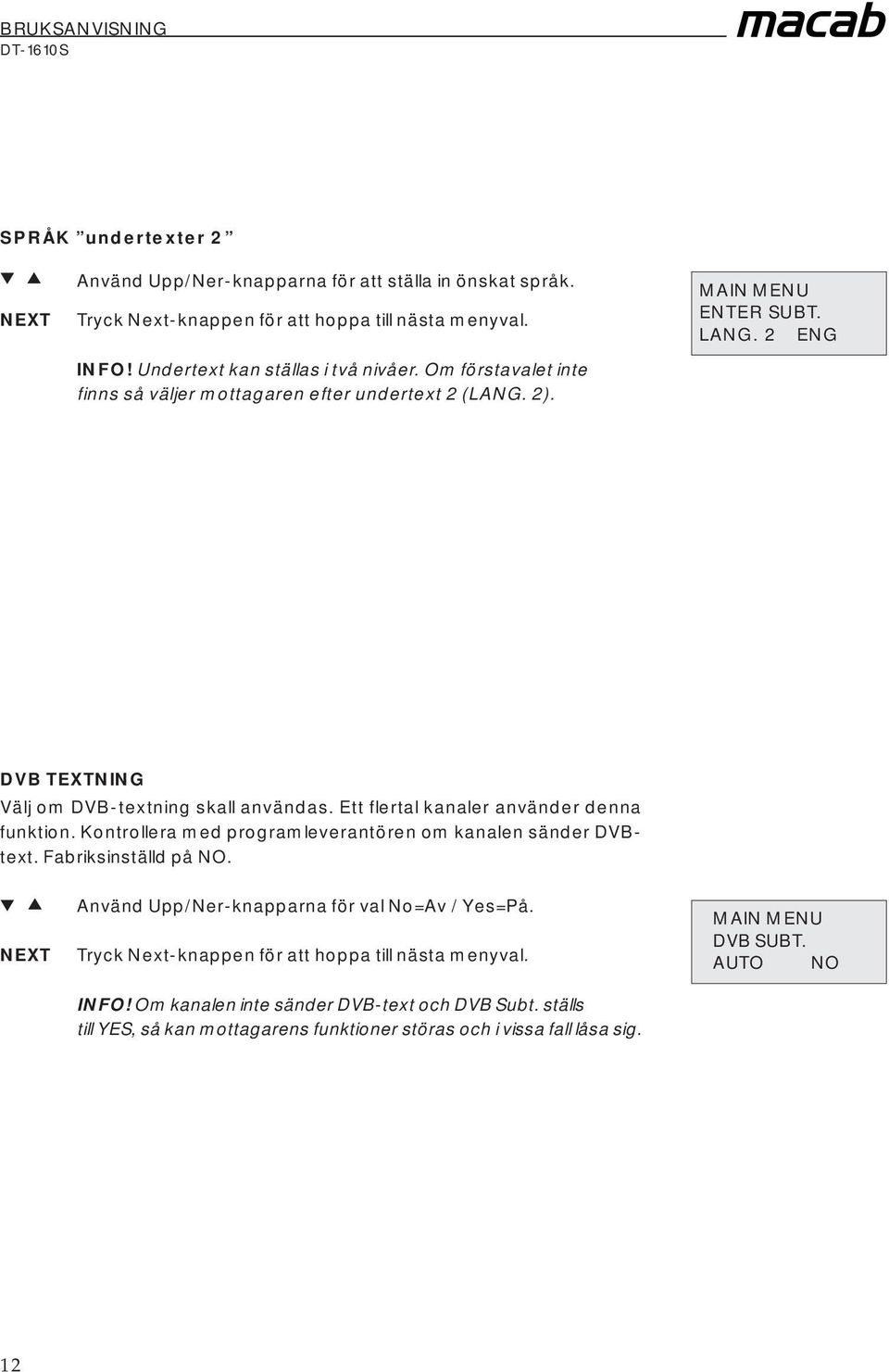 Ett flertal kanaler använder denna funktion. Kontrollera med programleverantören om kanalen sänder DVBtext. Fabriksinställd på NO.