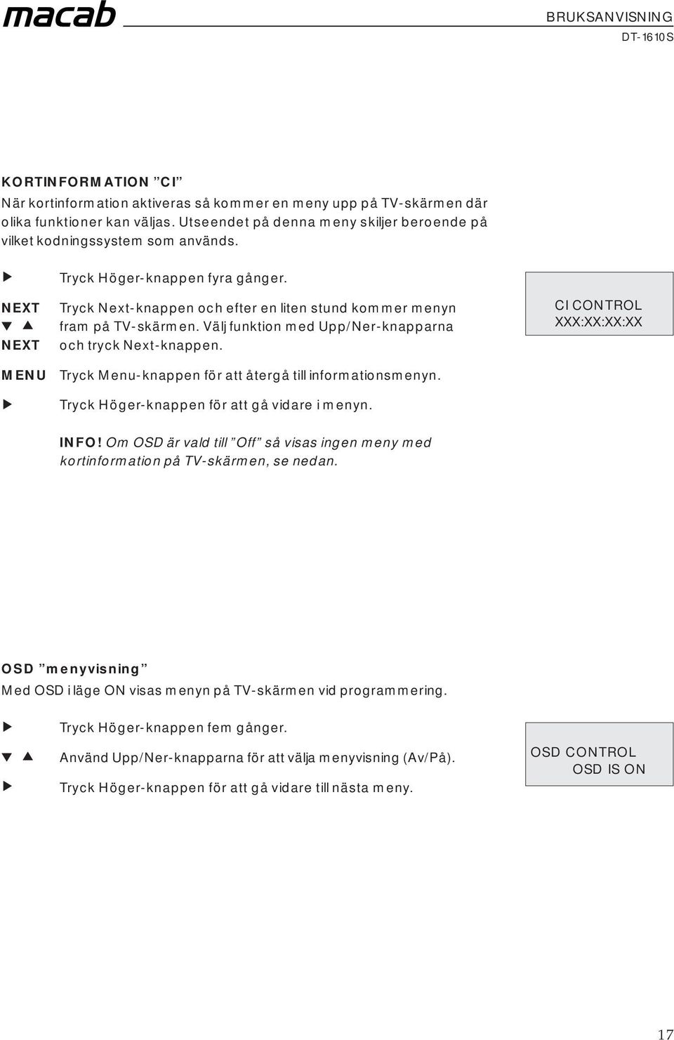 Tryck Menu-knappen för att återgå till informationsmenyn. Tryck Höger-knappen för att gå vidare i menyn. CI CONTROL XXX:XX:XX:XX INFO!