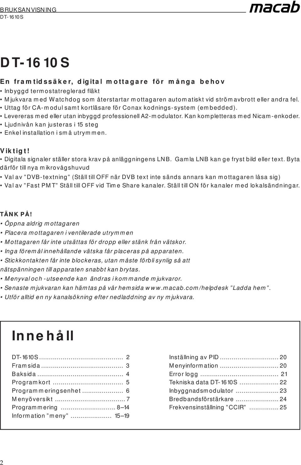 Ljudnivån kan justeras i 15 steg Enkel installation i små utrymmen. Viktigt! Digitala signaler ställer stora krav på anläggningens LNB. Gamla LNB kan ge fryst bild eller text.