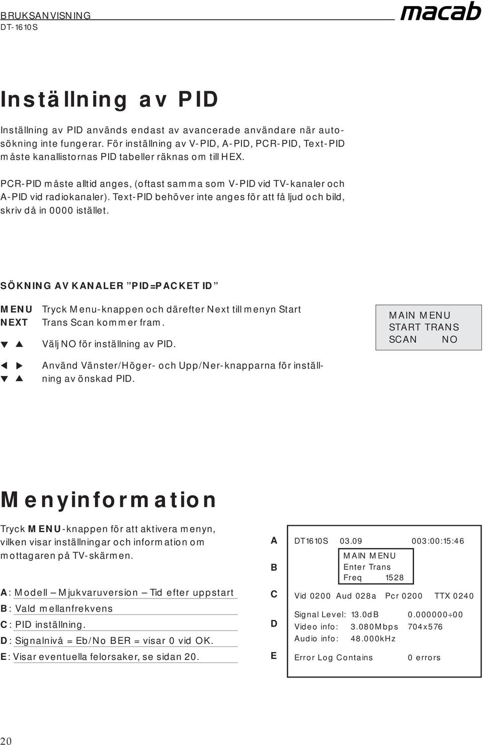 Text-PID behöver inte anges för att få ljud och bild, skriv då in 0000 istället. SÖKNING AV KANALER PID=PACKET ID MENU Tryck Menu-knappen och därefter Next till menyn Start Trans Scan kommer fram.