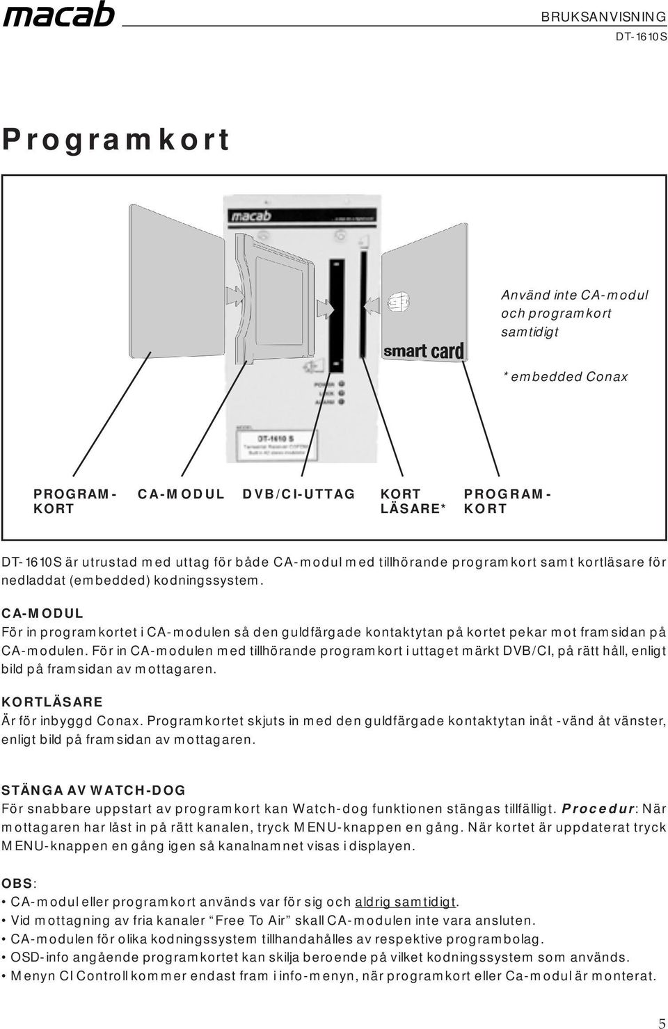 För in CA-modulen med tillhörande programkort i uttaget märkt DVB/CI, på rätt håll, enligt bild på framsidan av mottagaren. KORTLÄSARE Är för inbyggd Conax.