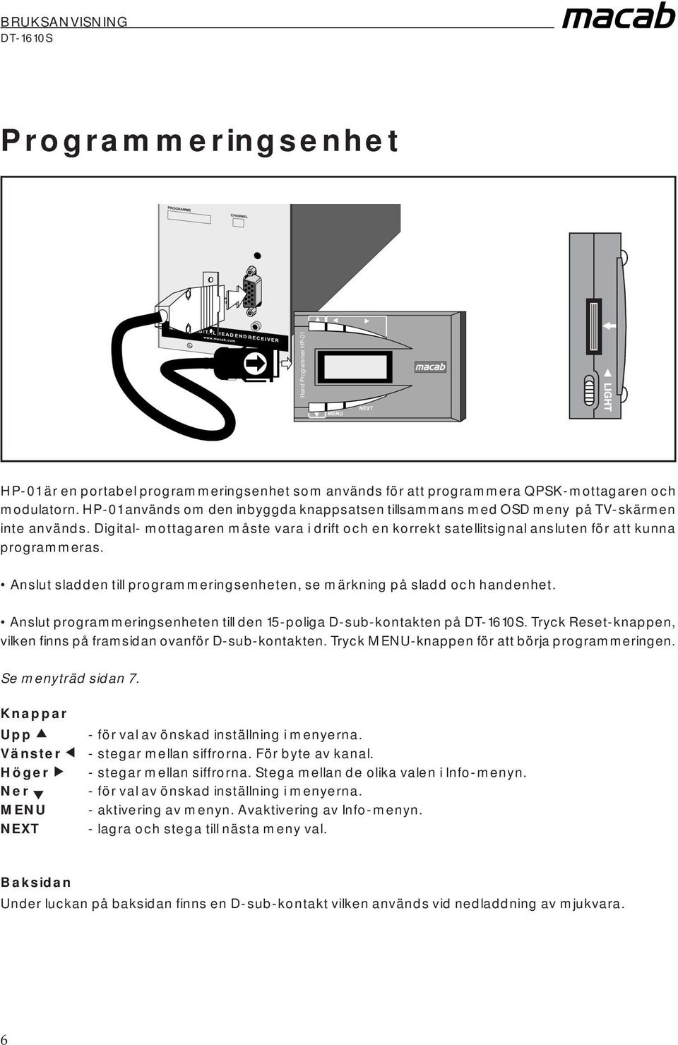 Anslut sladden till programmeringsenheten, se märkning på sladd och handenhet. Anslut programmeringsenheten till den 15-poliga D-sub-kontakten på.
