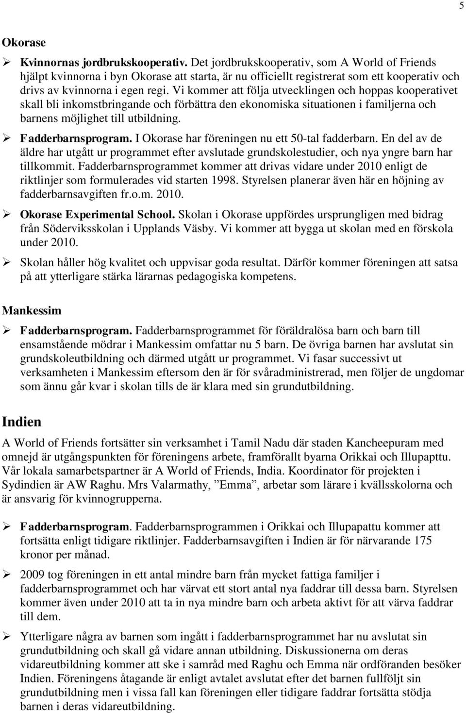 Vi kommer att följa utvecklingen och hoppas kooperativet skall bli inkomstbringande och förbättra den ekonomiska situationen i familjerna och barnens möjlighet till utbildning. Fadderbarnsprogram.