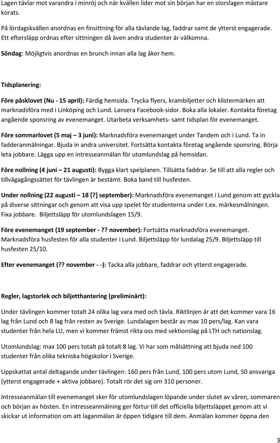 Söndag: Möjligtvis anordnas en brunch innan alla lag åker hem. Tidsplanering: Före påsklovet (Nu - 15 april): Färdig hemsida.