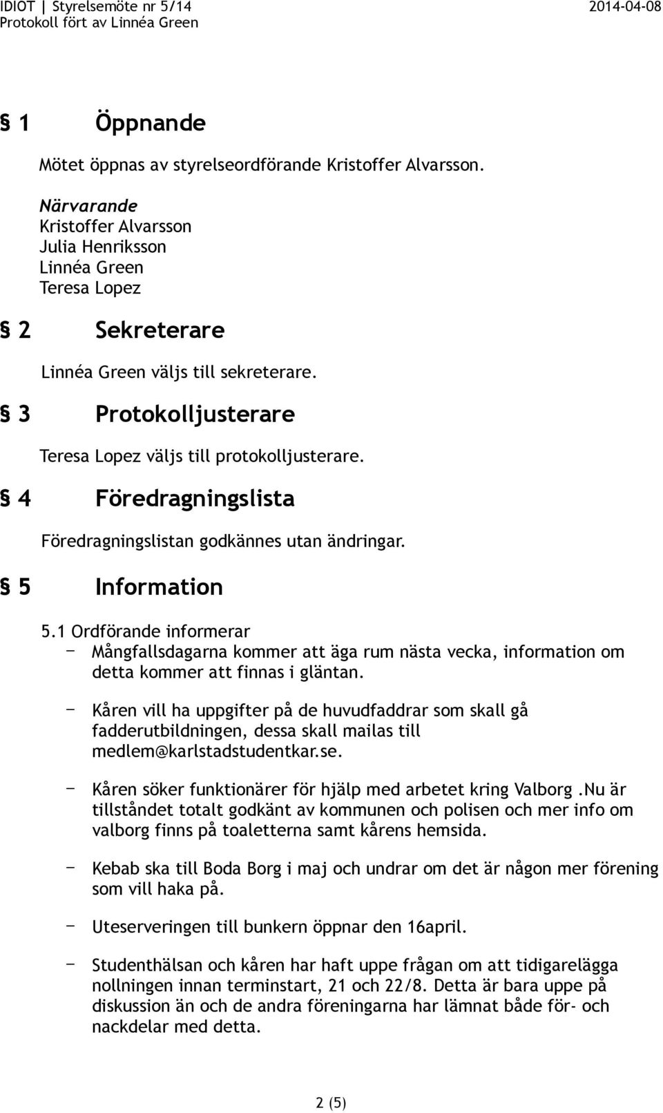 Information Föredragningslistan godkännes utan ändringar. 5.1 Ordförande informerar Mångfallsdagarna kommer att äga rum nästa vecka, information om detta kommer att finnas i gläntan.